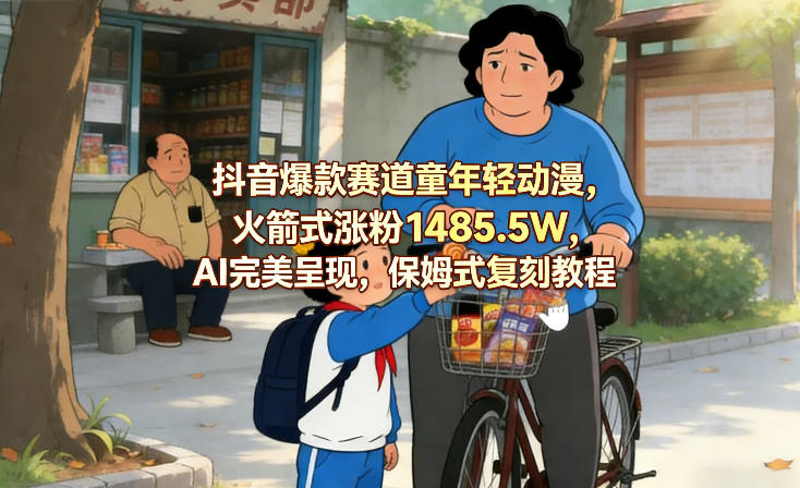 抖音爆款赛道童年轻动漫，火箭式涨粉1485.5W，AI完美呈现，保姆式复刻教程-聊项目