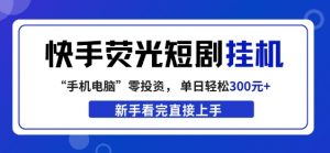 快手荧光短剧挂G项目，无脑操作，单日一天轻松300+，看完直接上手【揭秘】-聊项目