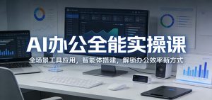 AI办公全能实操课:全场景工具应用,智能体搭建,解锁办公效率新方式-聊项目