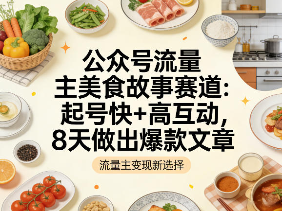 公众号流量主之美食故事赛道，起号快+高互动，8天就能做出爆款文章-聊项目