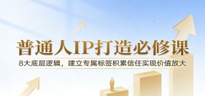 付费文章：普通人IP打造必修课，8大底层逻辑，建立专属标签积累信任实现价值放大-聊项目