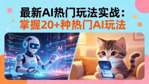 20招AI热门玩法实战：影视级出塞+阐教金仙+山海经变幻/等等，解锁百万流量密码-聊项目