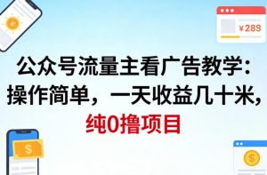 公众号流量主看广告撸收益，操作简单，一天收益几十米，纯0撸项目-聊项目