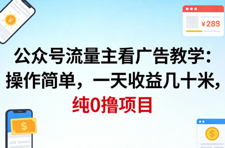 公众号流量主看广告撸收益，操作简单，一天收益几十米，纯0撸项目-聊项目