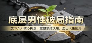 底层男性破局指南:放下六大核心执念,重塑思维认知,走出人生困局-聊项目