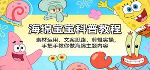 海绵宝宝科普教程：素材运用、文案思路、剪辑实操，手把手教你做海绵主题内容-聊项目