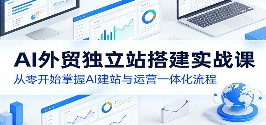 AI外贸独立站搭建实战课：从零开始掌握AI建站与运营一体化流程-聊项目