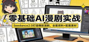 零基础AI漫剧实战:Seedance2.0打造爆款漫剧,全套资料+配套素材-聊项目