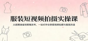 服装短视频拍摄实操课：从前期准备到剪辑发布，一站式学会穿搭视频拍摄与服装改造-聊项目