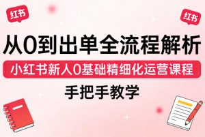 从0到出单全流程解析,小红书新人0基础精细化运营课程,手把手教学-聊项目
