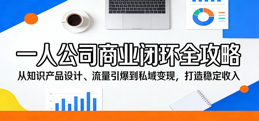 一人公司商业闭环全攻略：从知识产品设计、流量引爆到私域变现，打造稳定收入-聊项目
