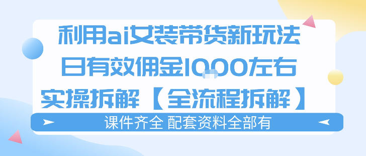 外面收费980的ai女装穿搭账号带货拆解，日佣金1k左右【全流程拆解】-聊项目