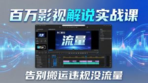 百万影视解说实战课:告别搬运违规没流量,AI文案+配音+剪映,做出能上热门的解说视频-聊项目