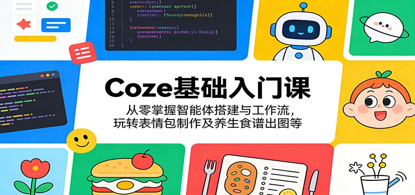 Coze基础入门课：从零掌握智能体搭建与工作流，玩转表情包制作及养生食谱出图等-聊项目