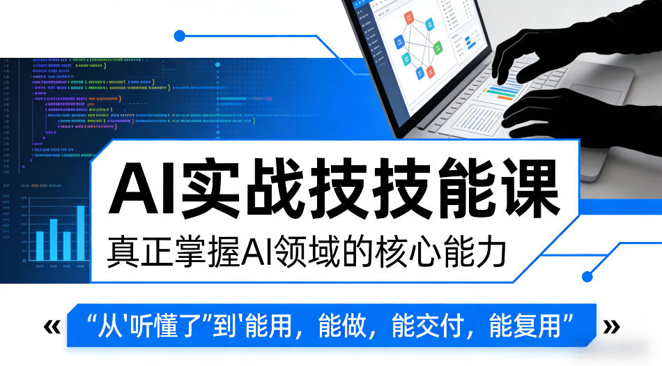AI实战技能课，真正掌握AI领域的核心能力，把AI从”听懂了”变成”能用，能做，能交付，能复用-聊项目