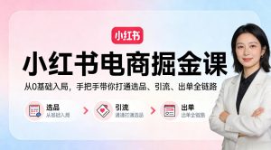 小红书电商掘金课:从0基础入局,手把手带你打通选品、引流、出单全链路-聊项目