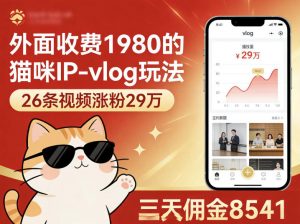 外面收费1980的猫咪IP-vlog玩法,26条视频涨粉29W,三天佣金8541-聊项目