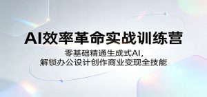 AI效率革命实战训练营:零基础精通生成式AI,解锁办公设计创作商业变现全技能-聊项目