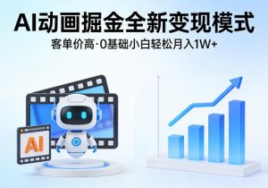 AI动画掘金全新变现模式，客单价高，0基础小白也能轻松月入1W+-聊项目