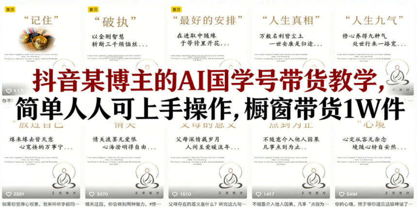 抖音某博主的AI国学号带货教学，简单人人可上手操作，橱窗带货1W件-聊项目