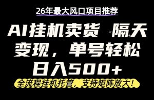 26年最新AI挂机卖货，隔天出收益，单账号轻松日入500+-聊项目