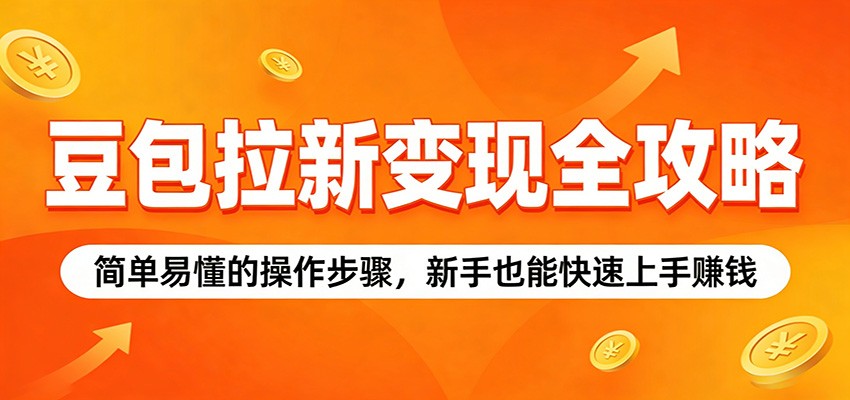 豆包拉新变现全攻略：简单易懂的操作步骤，新手也能快速上手赚钱-聊项目