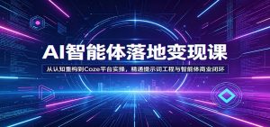 AI智能体落地变现课：从认知重构到Coze平台实操，精通提示词工程与智能体商业闭环-聊项目