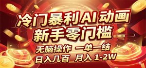 冷门暴利 AI 动画项目，新手无脑操作，一单一结，月入1-2W【附接单资源】-聊项目