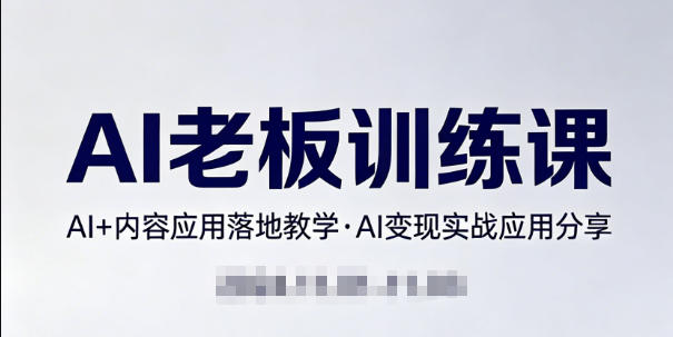 内容AI老板训练课,AI+内容应用落地教学,AI变现的实战应用分享