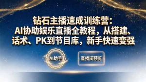 钻石主播速成训练营:AI协助娱乐直播全教程,从搭建、话术、PK到节目库,新手快速变强-聊项目