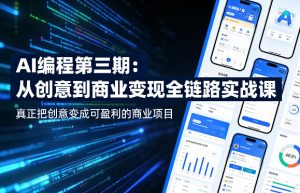 AI编程第三期，从创意到商业变现的全链路实战课，真正把创意变成可盈利的商业项目(更新4月17日)-聊项目
