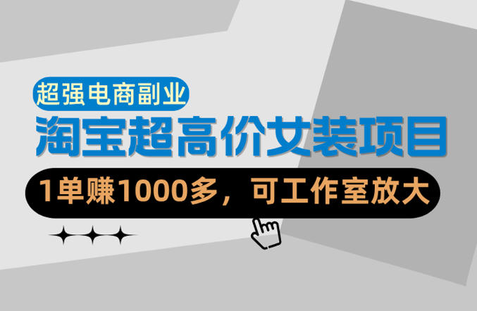 【超强副业】淘宝超高价女装项目：1单賺1k+，可工作室放大(共52节)-聊项目
