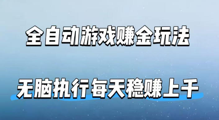 全自动游戏賺金玩法，科技操作无需人工手动，无脑执行每天稳入上千【揭秘】-聊项目