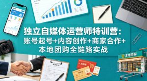 独立自媒体运营师特训营：账号起号+内容创作+商家合作+本地团购全链路实战-聊项目