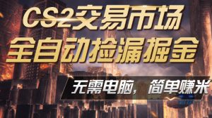 CS2市场云自动监控运行批量捡漏，包教包会，手机即可完成全部操作，稳定运行多年，支持任何形式验证，日入300+【揭秘】-聊项目