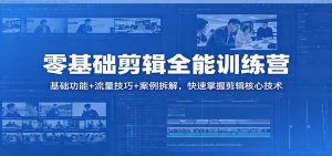 零基础剪辑全能训练营:基础功能+流量技巧+案例拆解,快速掌握剪辑核心技术-聊项目