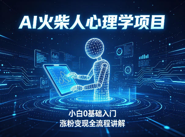 AI火柴人心理学短视频项目，小白0基础入门，涨粉变现全流程讲解-聊项目