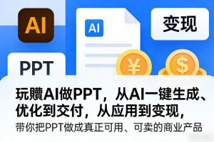 玩賺AI做PPT,从AI一键生成、优化到交付,从应用到变现,带你把PPT做成真正可用、可卖的商业产品(更新0421)-聊项目