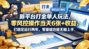 新平台打金单人玩法,零风控操作当天6张+收益,已稳定运行两年,零基础也能无脑上手【揭秘】-聊项目