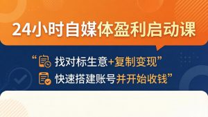 24小时自媒体盈利启动课：找对标生意+复制变现，快速搭建账号并开始收钱-聊项目
