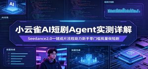 小云雀AI短剧Agent实测详解:Seedance2.0一键成片流程助力新手零门槛批量做短剧-聊项目