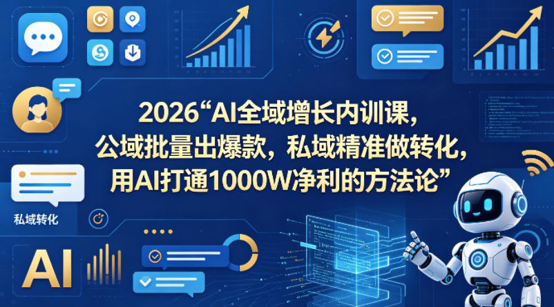 2026AI全域增长内训课，公域批量出爆款，私域精准做转化，用AI打通1000W净利的方法论(更新)-聊项目