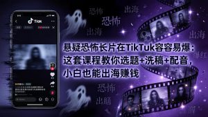 悬疑恐怖长片在TikTok最容易爆:这套课程教你选题+洗稿+配音,小白也能出海赚钱-聊项目