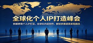 全球化个人IP打造峰会:拆解跨境个人IP打法,全球化内容创作,解锁多赛道高变现路径-聊项目