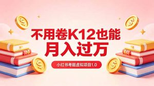 黄岛主小红书考题虚拟项目1.0:不用卷K12也能月入过万(价值2988的课程-聊项目