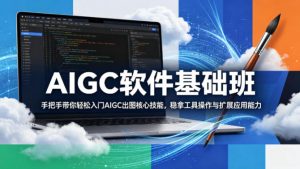 AIGC软件基础班,手把手带你轻松入门AIGC出图核心技能,稳拿工具操作与扩展应用能力-聊项目