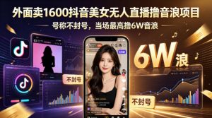 外面卖1600抖音美女无人直播撸音浪项目,号称不封号,当场最高撸6W音浪!【附详细教程】-聊项目