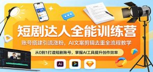 短剧达人全能训练营:账号搭建引流涨粉,AI 文案剪辑去重全流程教学-聊项目