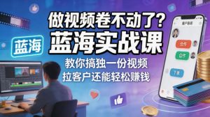 做视频卷不动了?蓝海实战课教你搞独一份视频,拉客户还能轻松賺钱!【原创双语字幕】-聊项目