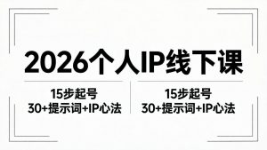 2026内容为王个人IP线下课全套资料:15步起号流程+30+提示词+IP心法实战-聊项目